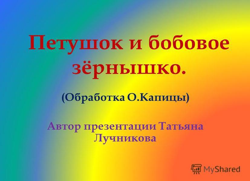 Петушок и бобовое зёрнышко. (обработка о.капицы) автор презентации татьяна лучникова. — презентация